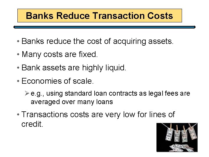 Banks Reduce Transaction Costs • Banks reduce the cost of acquiring assets. • Many
