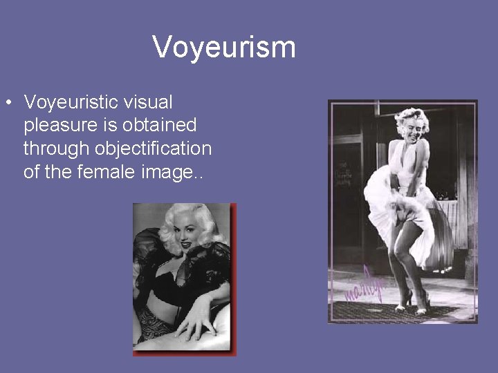 Voyeurism • Voyeuristic visual pleasure is obtained through objectification of the female image. .