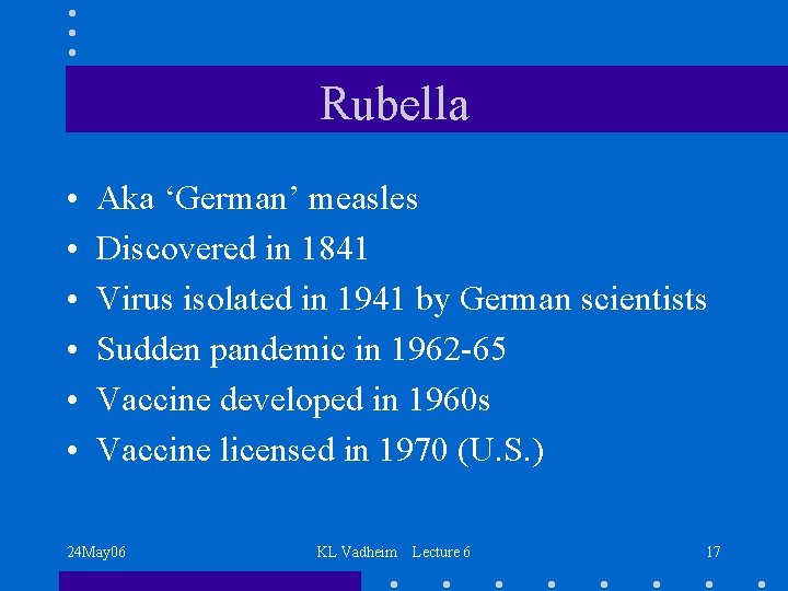 Rubella • • • Aka ‘German’ measles Discovered in 1841 Virus isolated in 1941