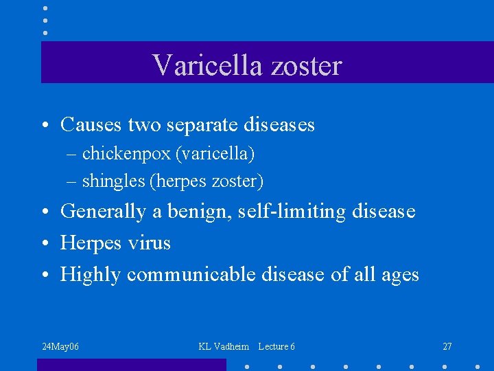 Varicella zoster • Causes two separate diseases – chickenpox (varicella) – shingles (herpes zoster)