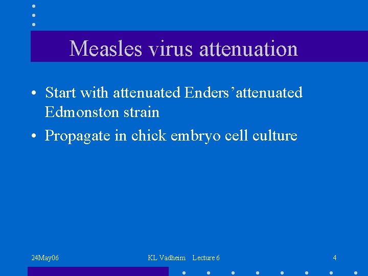 Measles virus attenuation • Start with attenuated Enders’attenuated Edmonston strain • Propagate in chick