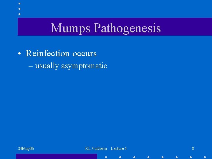 Mumps Pathogenesis • Reinfection occurs – usually asymptomatic 24 May 06 KL Vadheim Lecture