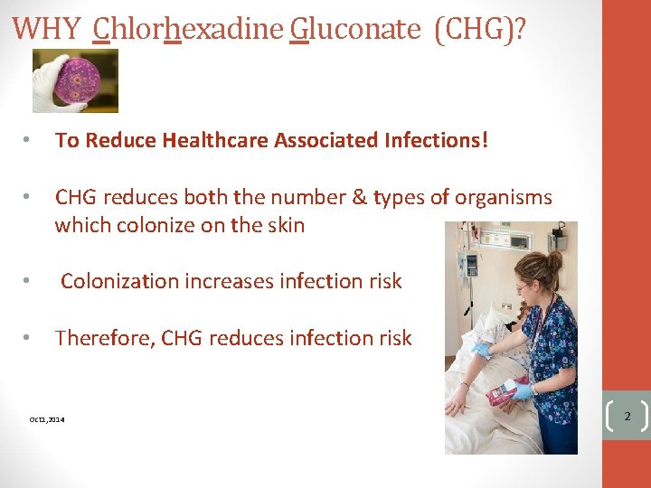 WHY Chlorhexadine Gluconate (CHG)? • To Reduce Healthcare Associated Infections! • CHG reduces both