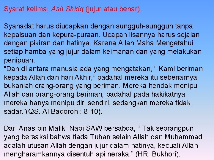 Syarat kelima, Ash Shidq (jujur atau benar). Syahadat harus diucapkan dengan sungguh-sungguh tanpa kepalsuan