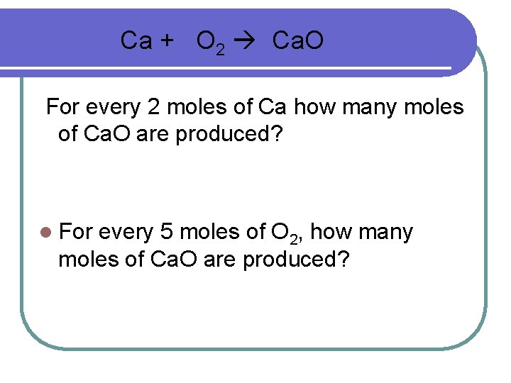 Ca + O 2 Ca. O For every 2 moles of Ca how many