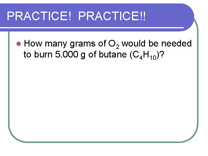 PRACTICE!! l How many grams of O 2 would be needed to burn 5.
