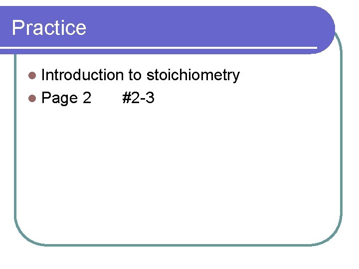Practice l Introduction l Page 2 to stoichiometry #2 -3 