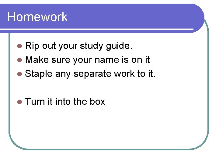 Homework l Rip out your study guide. l Make sure your name is on