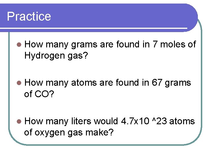 Practice l How many grams are found in 7 moles of Hydrogen gas? l