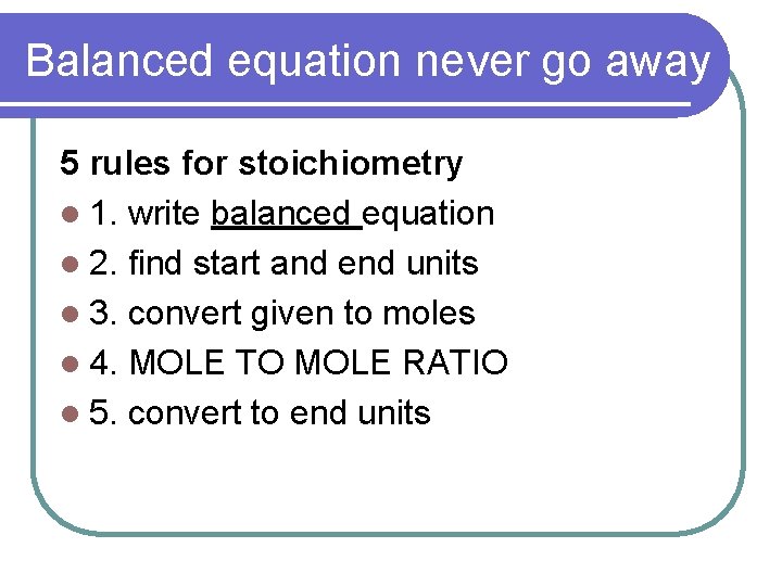 Balanced equation never go away 5 rules for stoichiometry l 1. write balanced equation