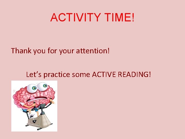 ACTIVITY TIME! Thank you for your attention! Let’s practice some ACTIVE READING! 