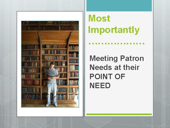 Most Importantly ……………… Meeting Patron Needs at their POINT OF NEED 