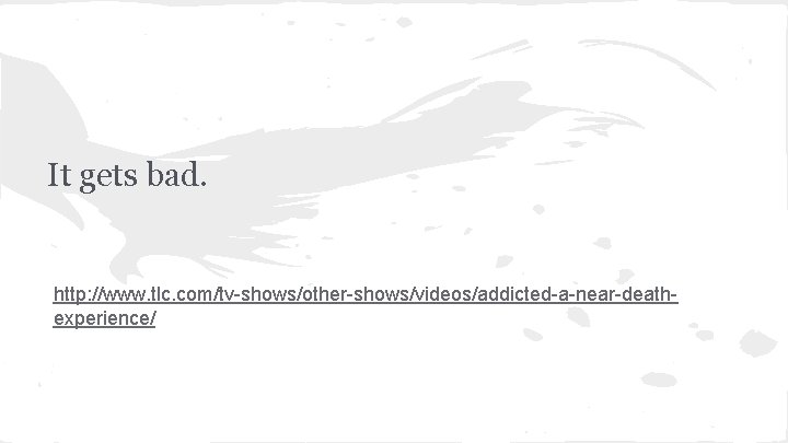 It gets bad. http: //www. tlc. com/tv-shows/other-shows/videos/addicted-a-near-deathexperience/ 