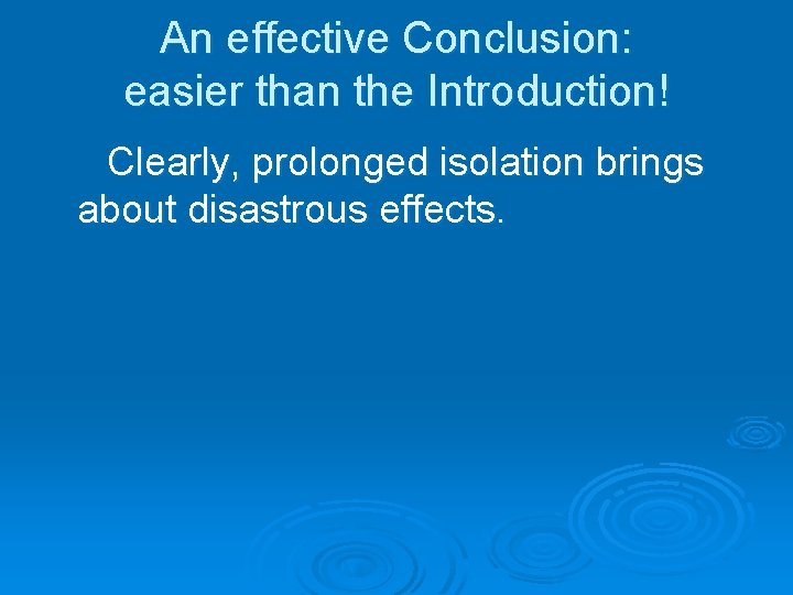 An effective Conclusion: easier than the Introduction! Clearly, prolonged isolation brings about disastrous effects.