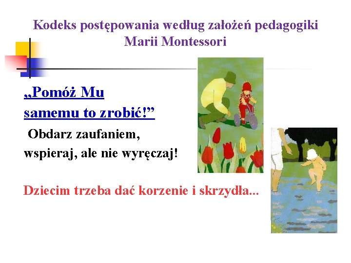 Kodeks postępowania według założeń pedagogiki Marii Montessori „Pomóż Mu samemu to zrobić!” Obdarz zaufaniem,