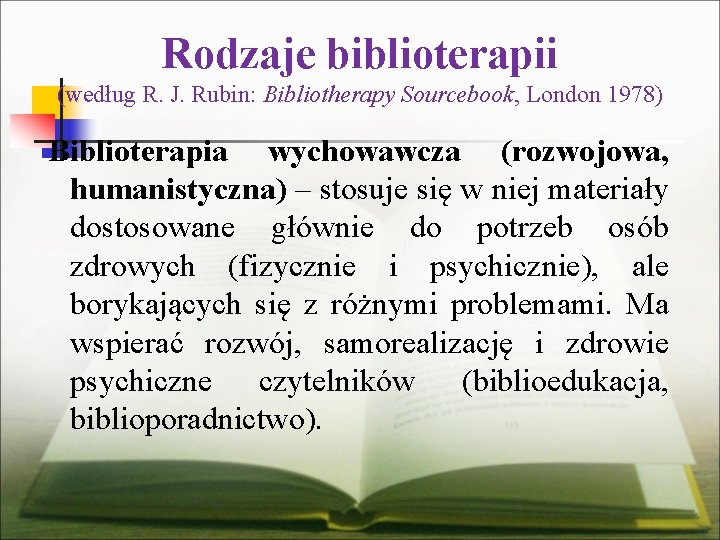 Rodzaje biblioterapii (według R. J. Rubin: Bibliotherapy Sourcebook, London 1978) Biblioterapia wychowawcza (rozwojowa, humanistyczna)