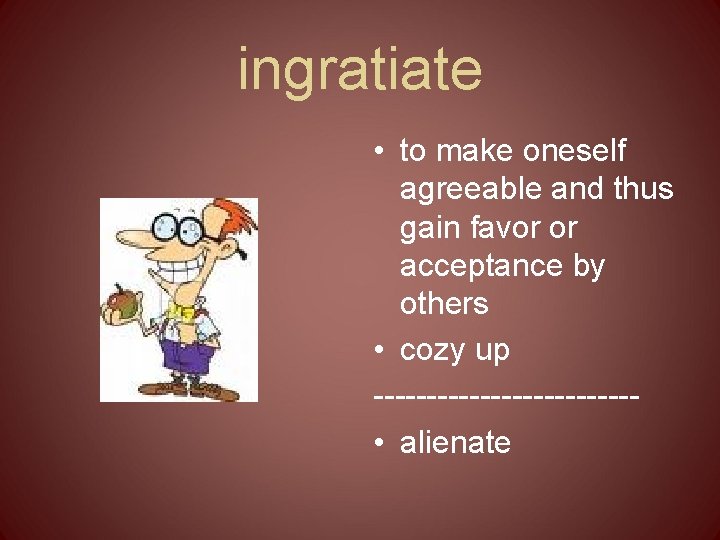 ingratiate • to make oneself agreeable and thus gain favor or acceptance by others