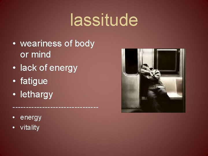 lassitude • weariness of body or mind • lack of energy • fatigue •