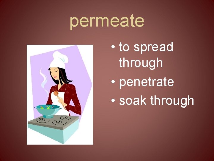 permeate • to spread through • penetrate • soak through 