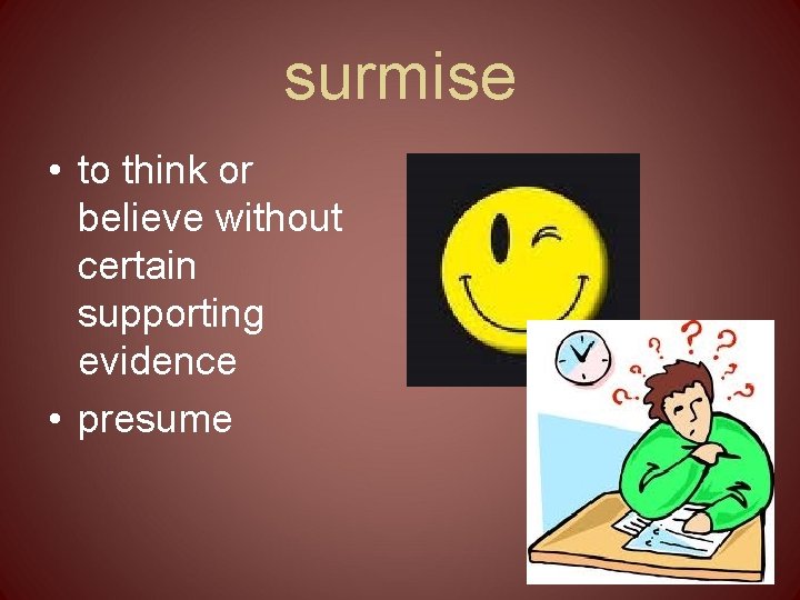 surmise • to think or believe without certain supporting evidence • presume 