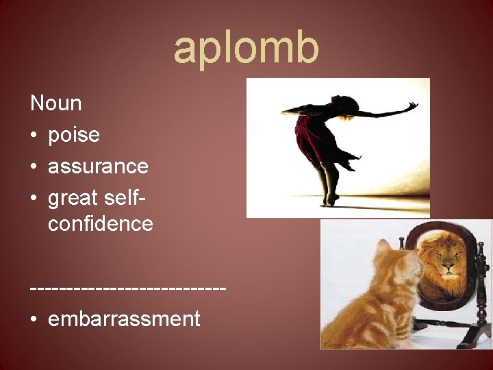 aplomb Noun • poise • assurance • great selfconfidence ------------- • embarrassment 