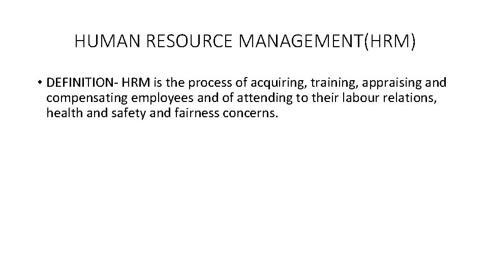 HUMAN RESOURCE MANAGEMENT(HRM) • DEFINITION- HRM is the process of acquiring, training, appraising and
