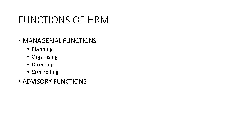 FUNCTIONS OF HRM • MANAGERIAL FUNCTIONS • • Planning Organising Directing Controlling • ADVISORY