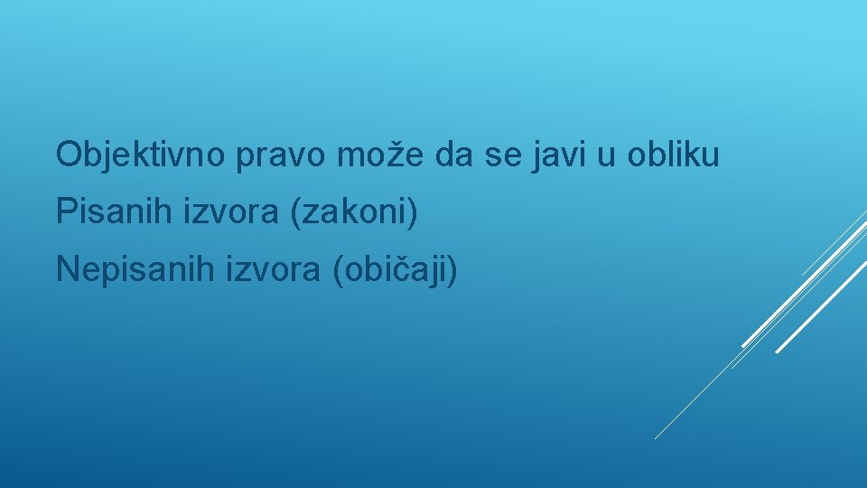 Objektivno pravo može da se javi u obliku Pisanih izvora (zakoni) Nepisanih izvora (običaji)