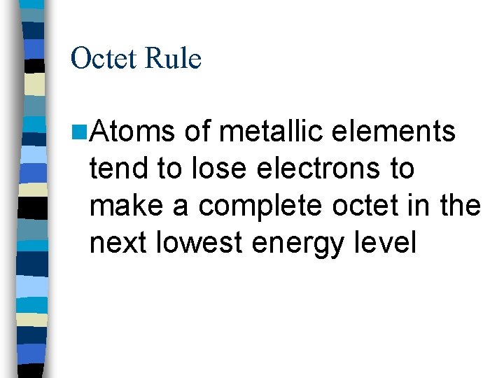 Octet Rule n. Atoms of metallic elements tend to lose electrons to make a