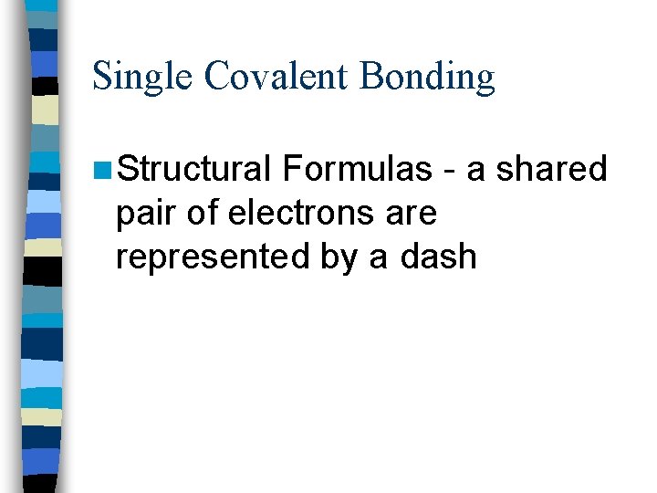 Single Covalent Bonding n Structural Formulas - a shared pair of electrons are represented
