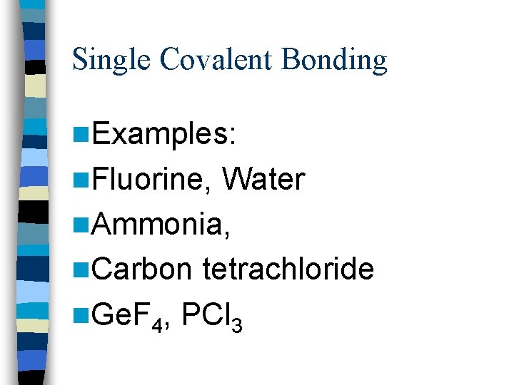Single Covalent Bonding n. Examples: n. Fluorine, Water n. Ammonia, n. Carbon tetrachloride n.