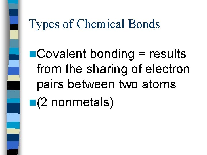 Types of Chemical Bonds n. Covalent bonding = results from the sharing of electron
