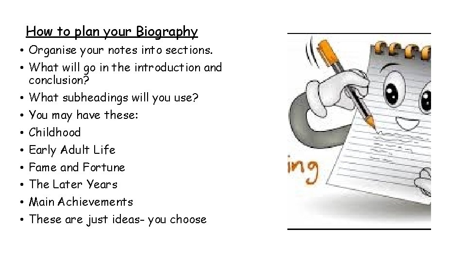 How to plan your Biography • Organise your notes into sections. • What will