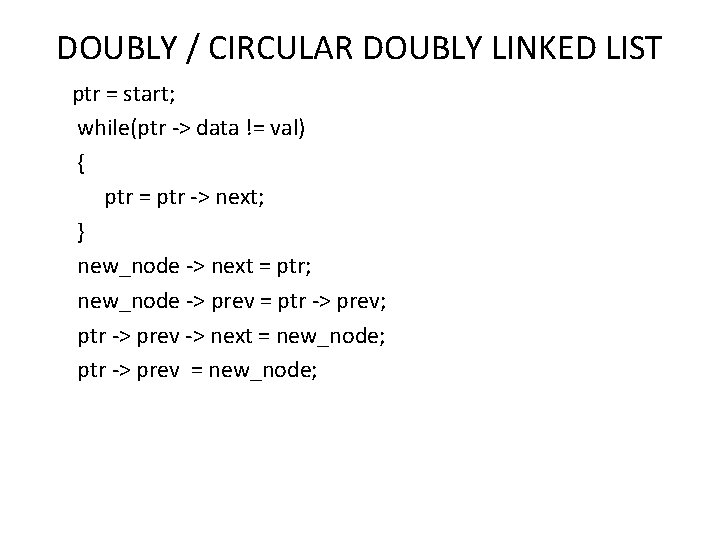 DOUBLY / CIRCULAR DOUBLY LINKED LIST ptr = start; while(ptr -> data != val)