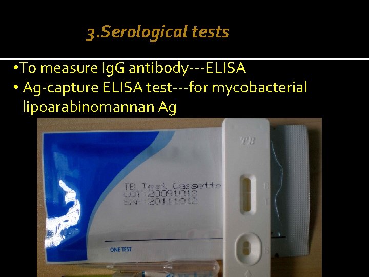 3. Serological tests • To measure Ig. G antibody---ELISA • Ag-capture ELISA test---for mycobacterial