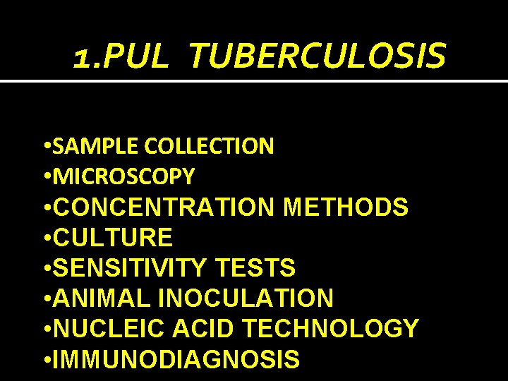 1. PUL TUBERCULOSIS • SAMPLE COLLECTION • MICROSCOPY • CONCENTRATION METHODS • CULTURE •