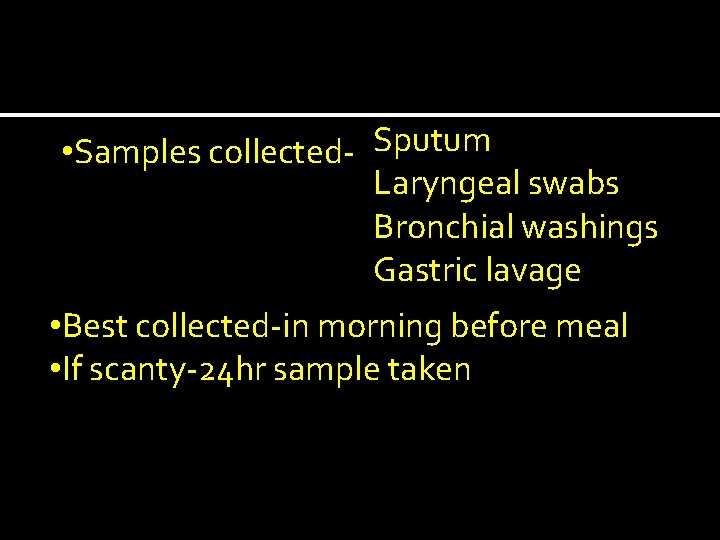  • Samples collected----Sputum Laryngeal swabs Bronchial washings Gastric lavage • Best collected-in morning