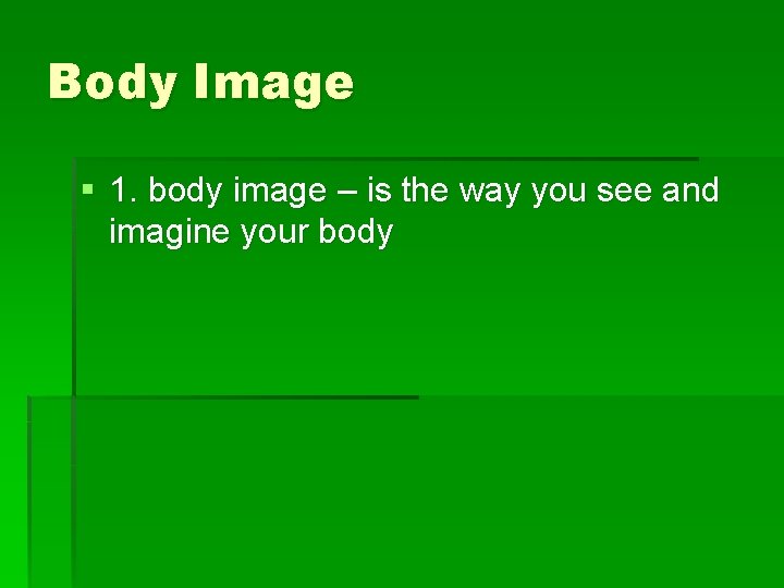 Body Image § 1. body image – is the way you see and imagine