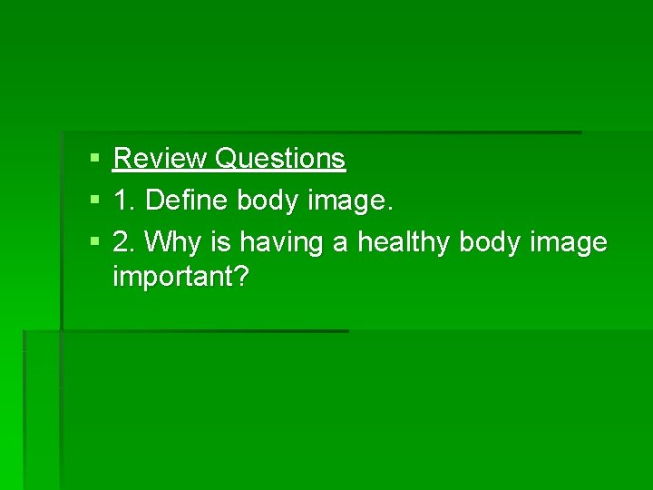 § § § Review Questions 1. Define body image. 2. Why is having a