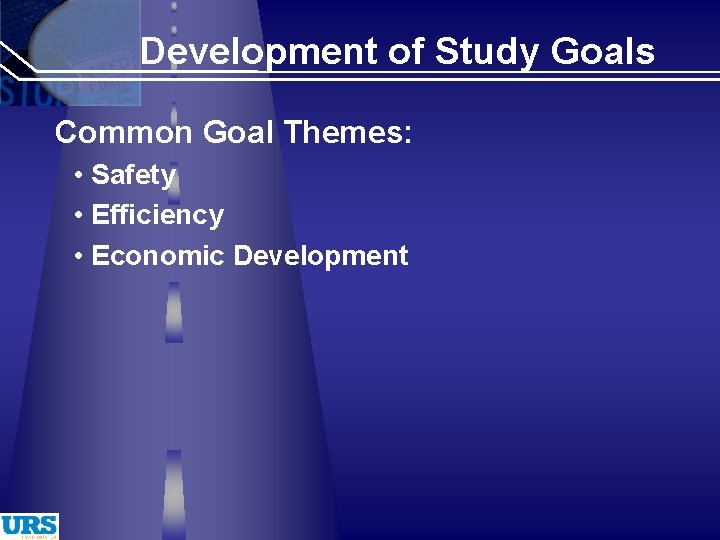 Development of Study Goals Common Goal Themes: • Safety • Efficiency • Economic Development