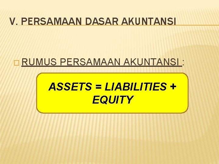 V. PERSAMAAN DASAR AKUNTANSI � RUMUS PERSAMAAN AKUNTANSI : ASSETS = LIABILITIES + EQUITY