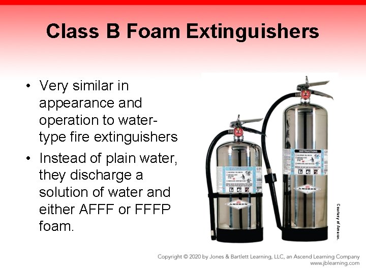 Class B Foam Extinguishers Courtesy of Amerex. • Very similar in appearance and operation