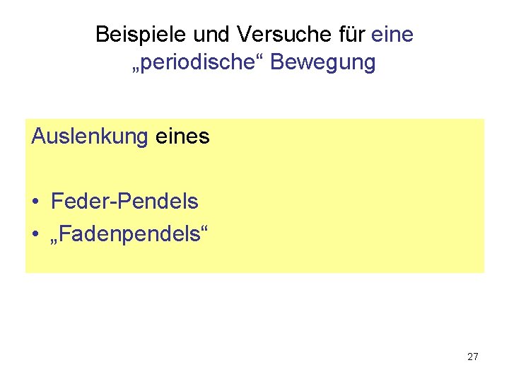 Beispiele und Versuche für eine „periodische“ Bewegung Auslenkung eines • Feder-Pendels • „Fadenpendels“ 27