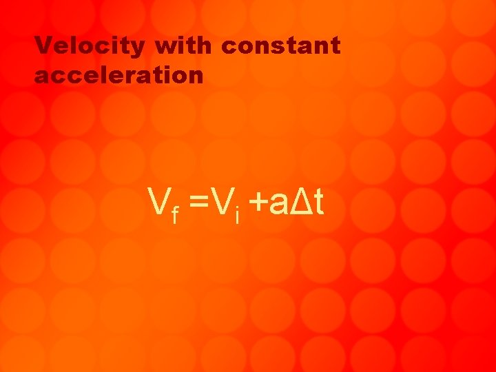 Velocity with constant acceleration Vf =Vi +aΔt 