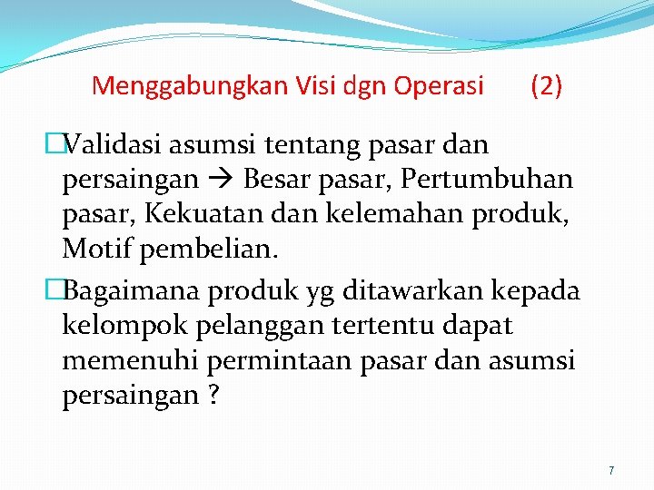 Menggabungkan Visi dgn Operasi (2) �Validasi asumsi tentang pasar dan persaingan Besar pasar, Pertumbuhan