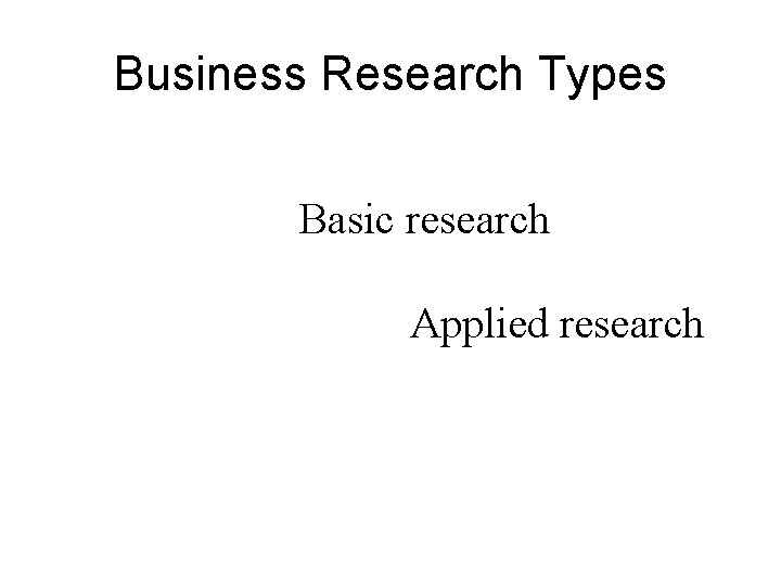 Business Research Types Basic research Applied research 