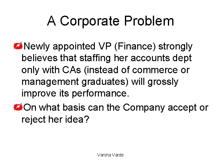 A Corporate Problem +Newly appointed VP (Finance) strongly believes that staffing her accounts dept
