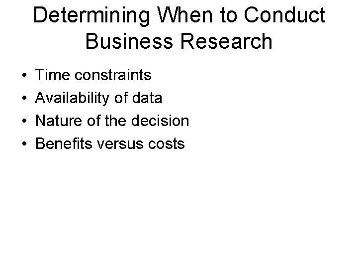 Determining When to Conduct Business Research • • Time constraints Availability of data Nature
