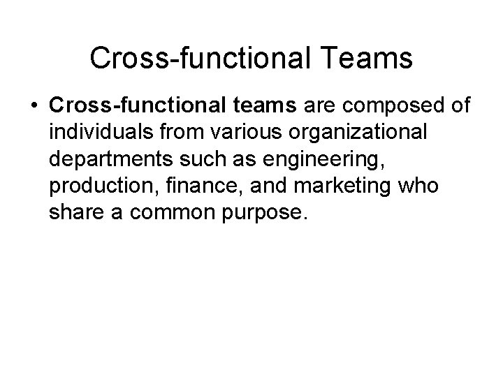 Cross-functional Teams • Cross-functional teams are composed of individuals from various organizational departments such