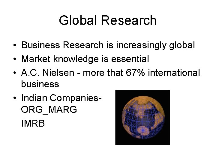 Global Research • Business Research is increasingly global • Market knowledge is essential •